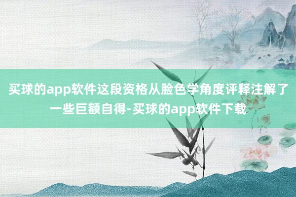 买球的app软件这段资格从脸色学角度评释注解了一些巨额自得-买球的app软件下载