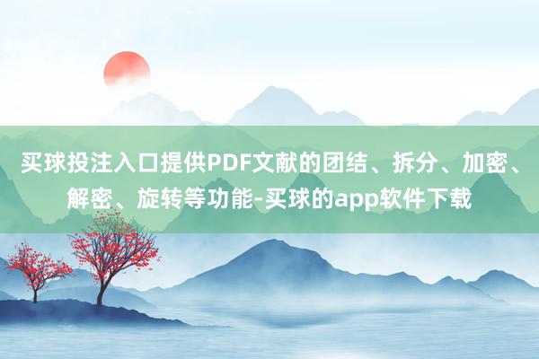 买球投注入口提供PDF文献的团结、拆分、加密、解密、旋转等功能-买球的app软件下载