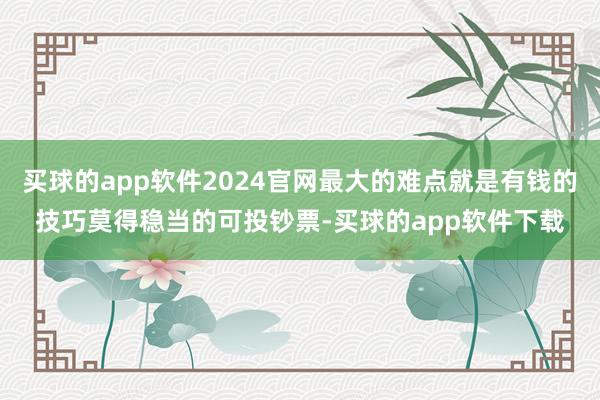 买球的app软件2024官网最大的难点就是有钱的技巧莫得稳当的可投钞票-买球的app软件下载