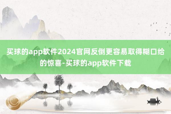 买球的app软件2024官网反倒更容易取得糊口给的惊喜-买球的app软件下载