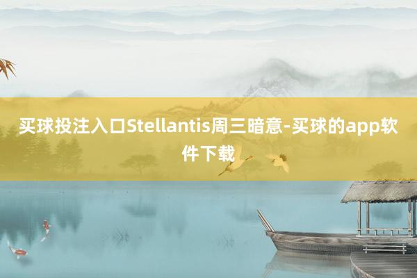 买球投注入口Stellantis周三暗意-买球的app软件下载