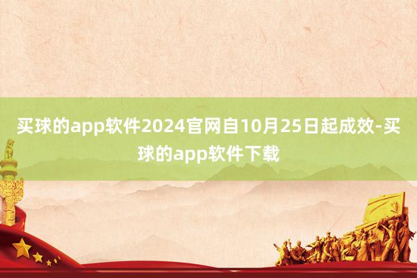 买球的app软件2024官网自10月25日起成效-买球的app软件下载