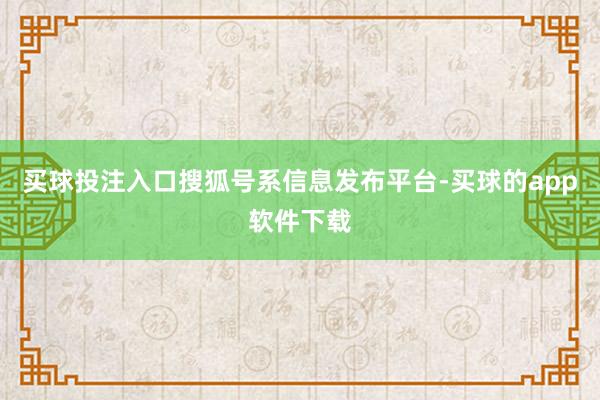 买球投注入口搜狐号系信息发布平台-买球的app软件下载