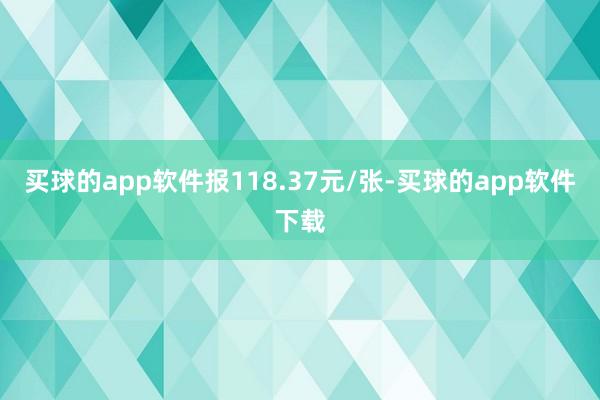 买球的app软件报118.37元/张-买球的app软件下载