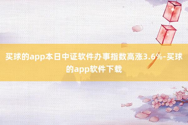 买球的app本日中证软件办事指数高涨3.6%-买球的app软件下载