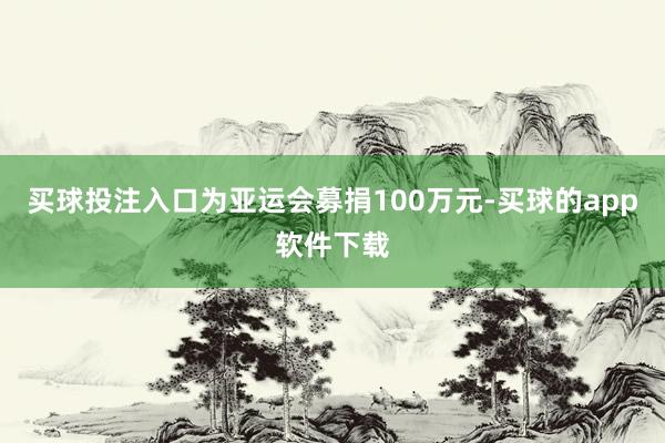 买球投注入口为亚运会募捐100万元-买球的app软件下载