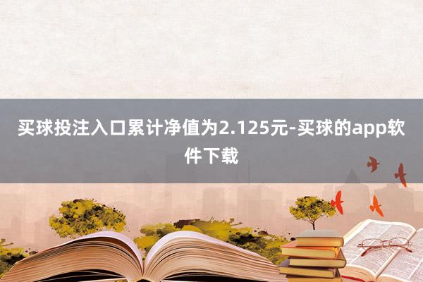 买球投注入口累计净值为2.125元-买球的app软件下载