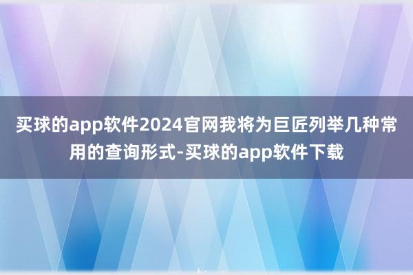 买球的app软件2024官网我将为巨匠列举几种常用的查询形式-买球的app软件下载