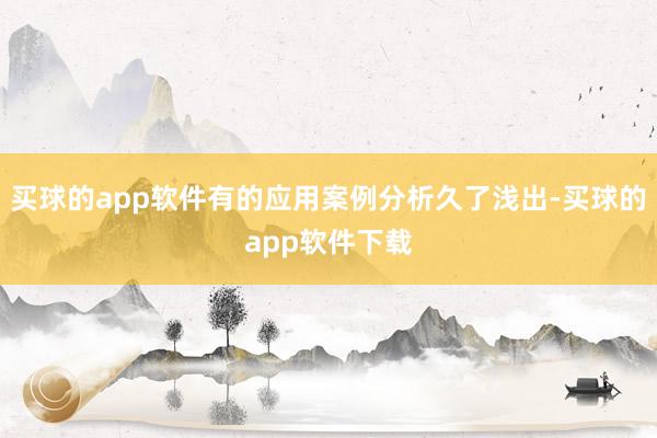 买球的app软件有的应用案例分析久了浅出-买球的app软件下载