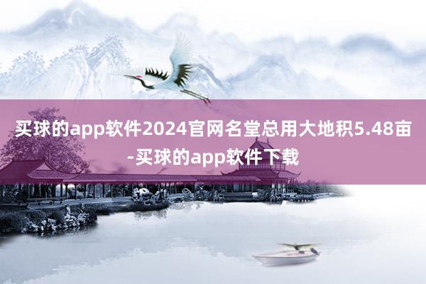 买球的app软件2024官网名堂总用大地积5.48亩-买球的app软件下载