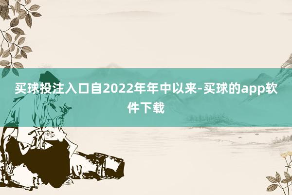 买球投注入口自2022年年中以来-买球的app软件下载