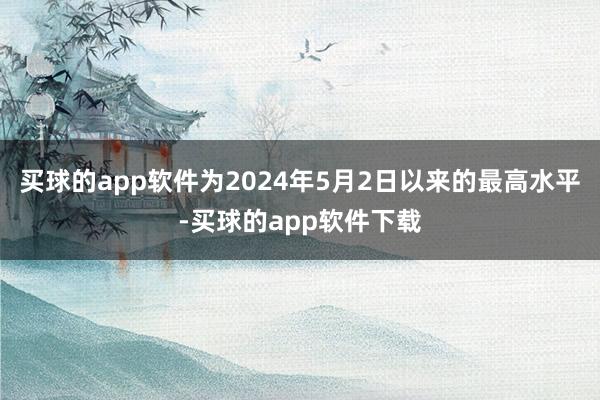 买球的app软件为2024年5月2日以来的最高水平-买球的app软件下载