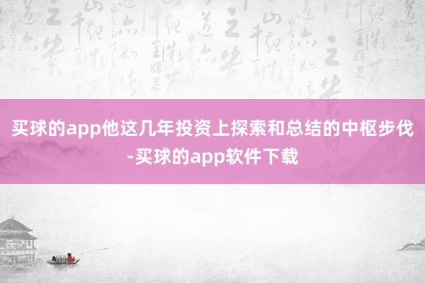 买球的app他这几年投资上探索和总结的中枢步伐-买球的app软件下载