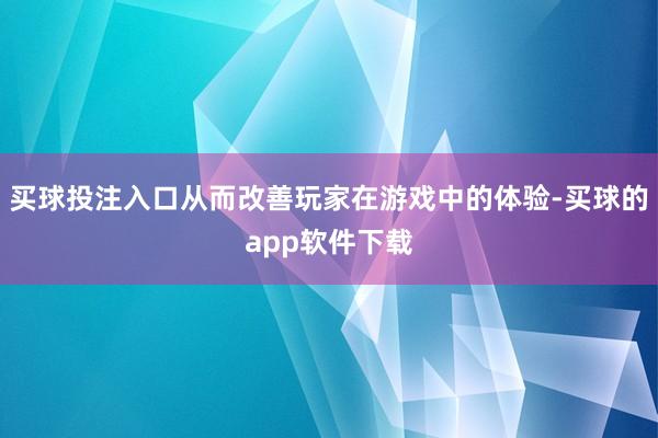 买球投注入口从而改善玩家在游戏中的体验-买球的app软件下载