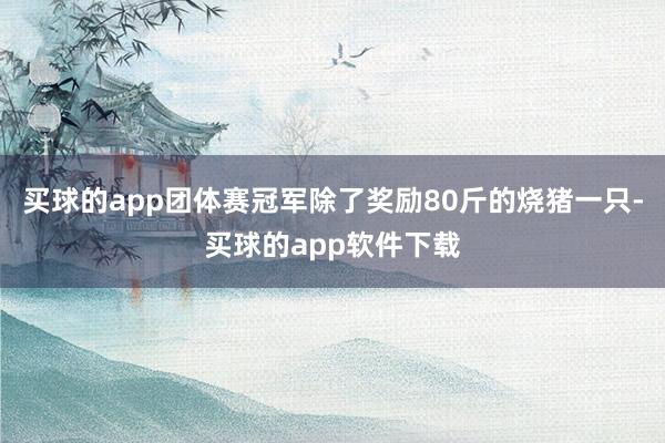 买球的app团体赛冠军除了奖励80斤的烧猪一只-买球的app软件下载