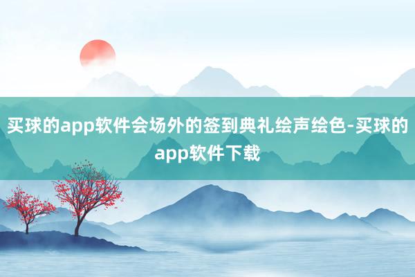 买球的app软件会场外的签到典礼绘声绘色-买球的app软件下载