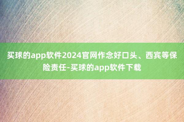 买球的app软件2024官网作念好口头、西宾等保险责任-买球的app软件下载