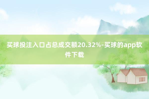 买球投注入口占总成交额20.32%-买球的app软件下载