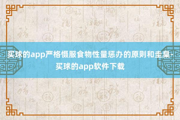 买球的app严格慑服食物性量惩办的原则和圭臬-买球的app软件下载