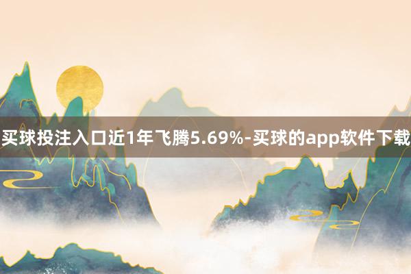 买球投注入口近1年飞腾5.69%-买球的app软件下载